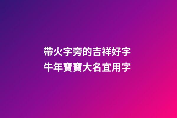 帶火字旁的吉祥好字 牛年寶寶大名宜用字